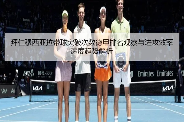 拜仁穆西亚拉带球突破次数德甲排名观察与进攻效率深度趋势解析